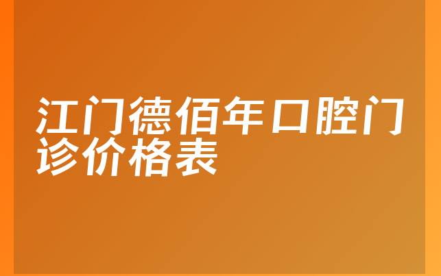 江门德佰年口腔门诊价格表