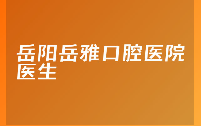 岳阳岳雅口腔医院医生