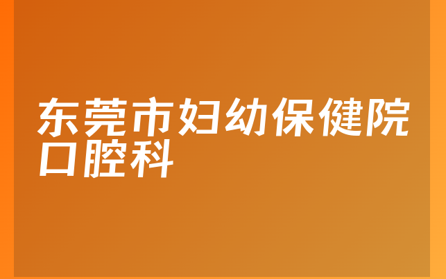 东莞市妇幼保健院口腔科