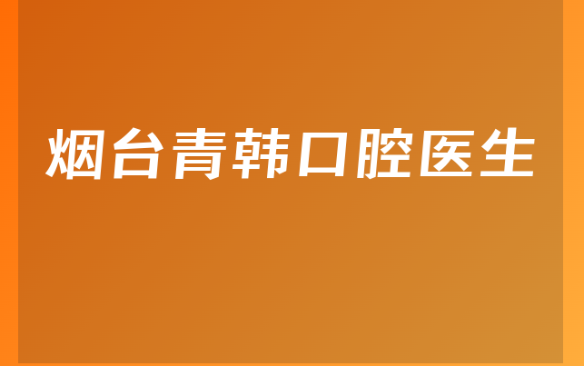 烟台青韩口腔医生