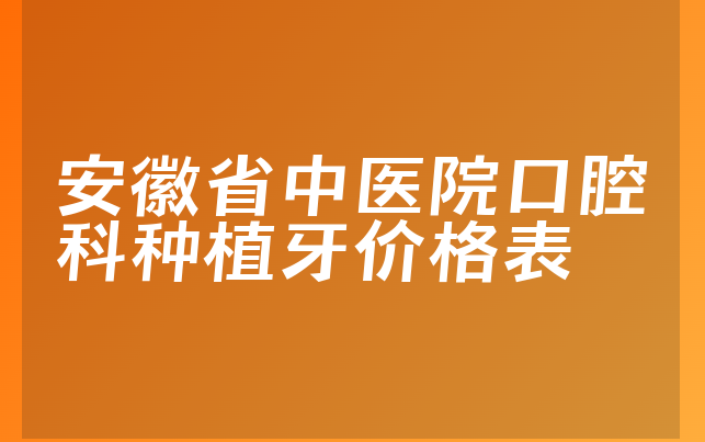 安徽省中医院口腔科种植牙价格表