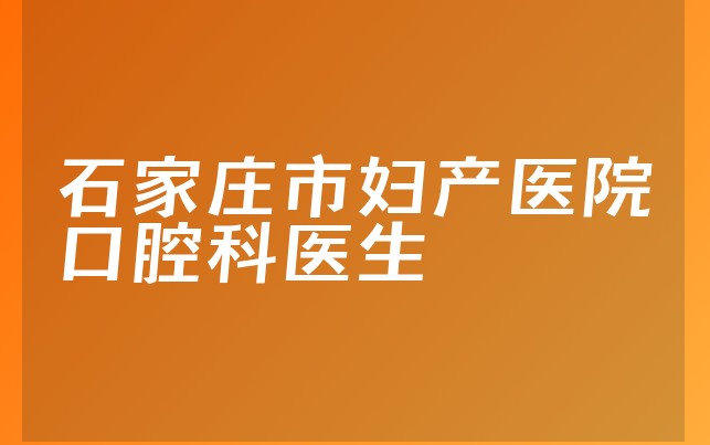 石家庄市妇产医院口腔科医生