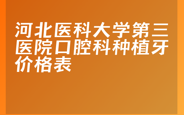 河北医科大学第三医院口腔科种植牙价格表