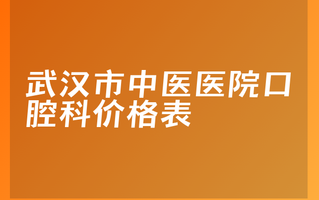 武汉市中医医院口腔科价格表