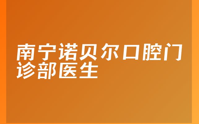 南宁诺贝尔口腔门诊部医生