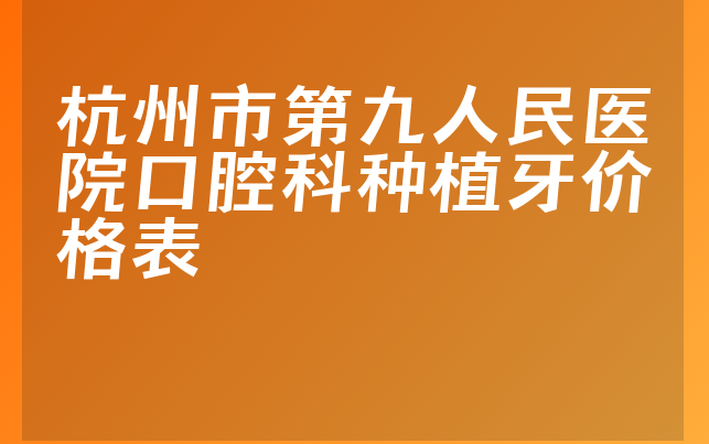 杭州市第九人民医院口腔科种植牙价格表