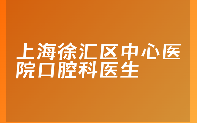 上海徐汇区中心医院口腔科医生