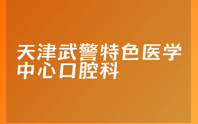 天津武警特色医学中心口腔科