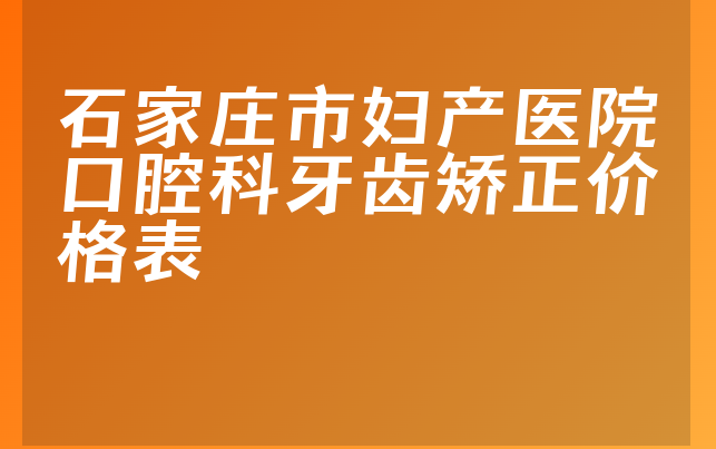 石家庄市妇产医院口腔科牙齿矫正价格表