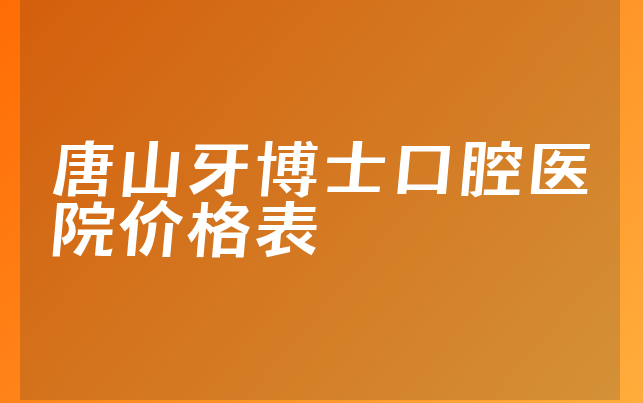 唐山牙博士口腔医院价格表