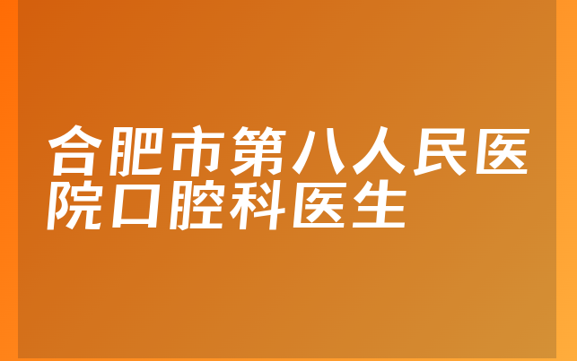 合肥市第八人民医院口腔科医生