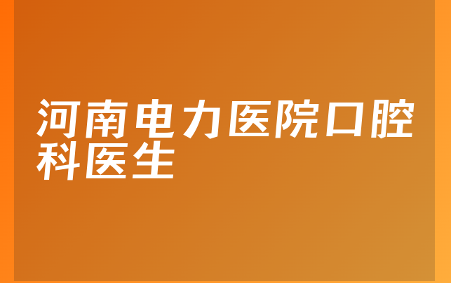 河南电力医院口腔科医生