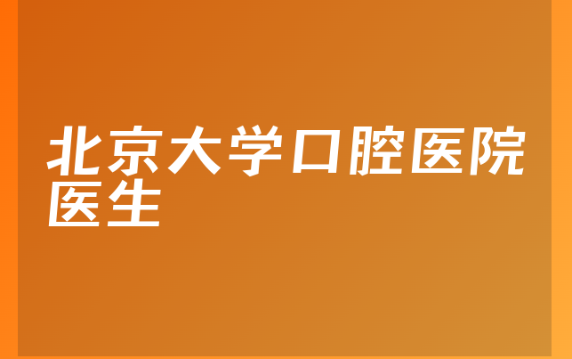 北京大学口腔医院医生