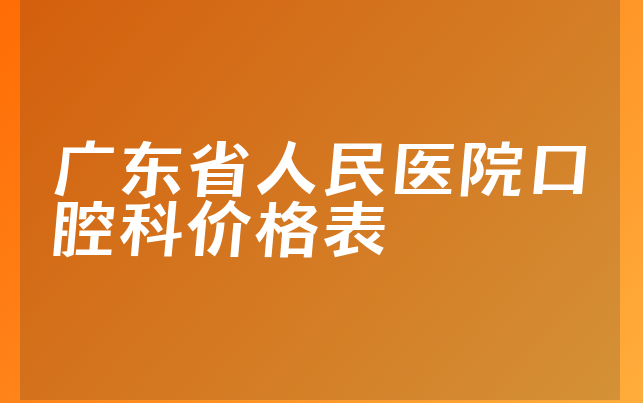 广东省人民医院口腔科价格表