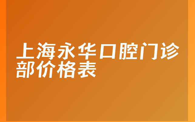 上海永华口腔门诊部价格表