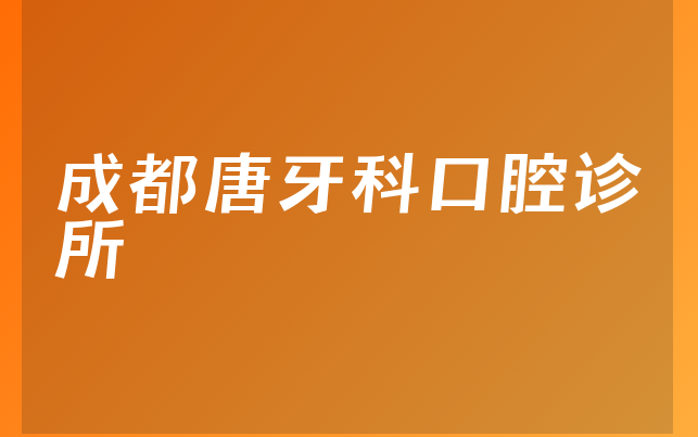 成都唐牙科口腔诊所