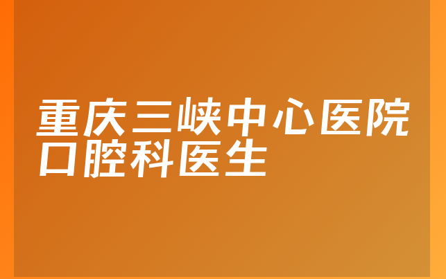 重庆三峡中心医院口腔科医生