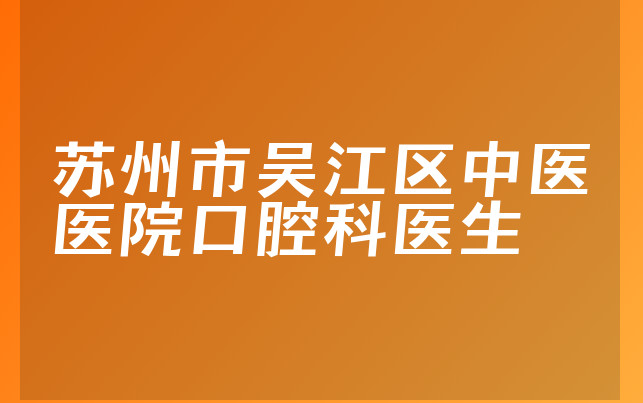 苏州市吴江区中医医院口腔科医生