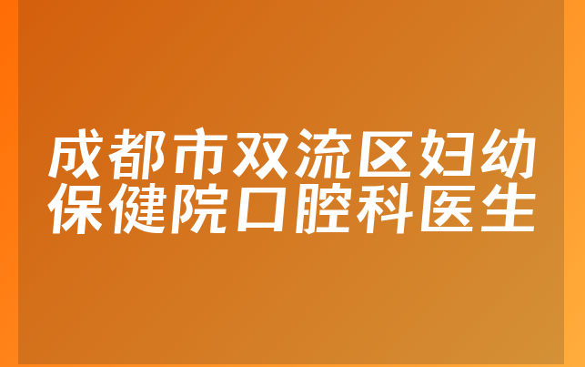 成都市双流区妇幼保健院口腔科医生