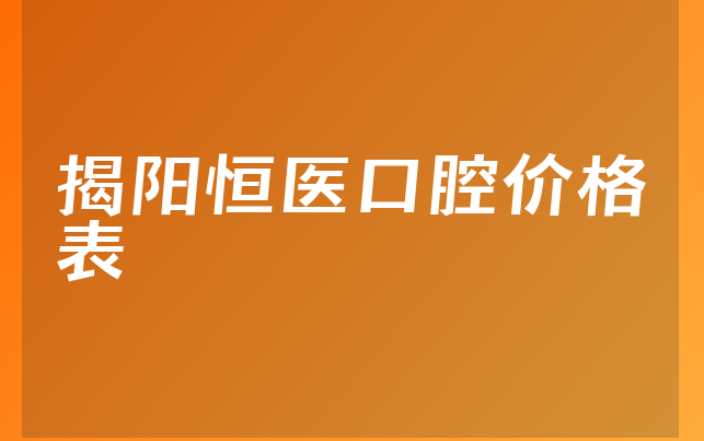 揭阳恒医口腔价格表