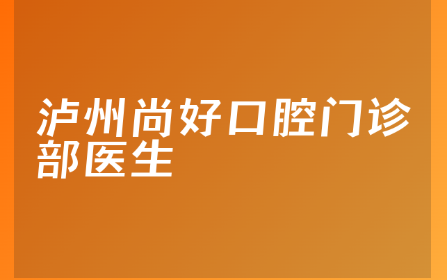 泸州尚好口腔门诊部医生