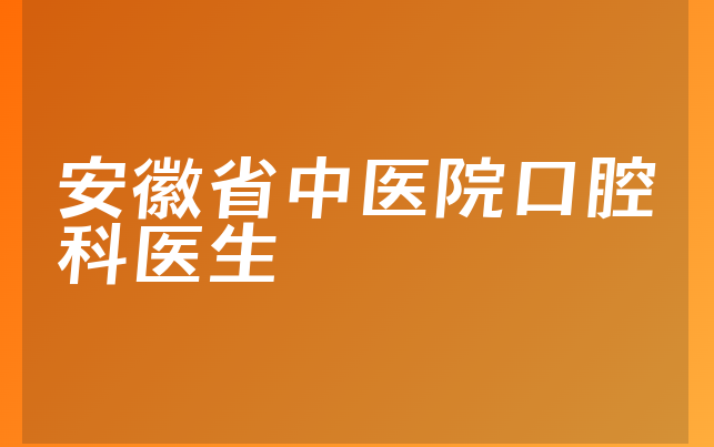 安徽省中医院口腔科医生