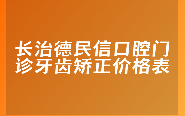 长治德民信口腔门诊牙齿矫正价格表