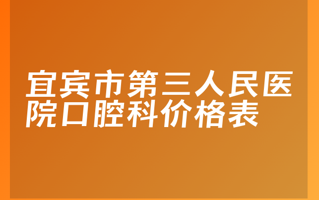 宜宾市第三人民医院口腔科价格表