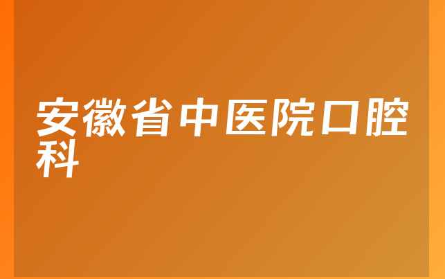 安徽省中医院口腔科