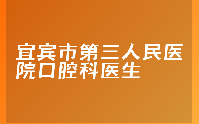 宜宾市第三人民医院口腔科医生