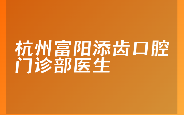 杭州富阳添齿口腔门诊部医生