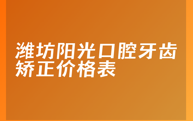 潍坊阳光口腔牙齿矫正价格表