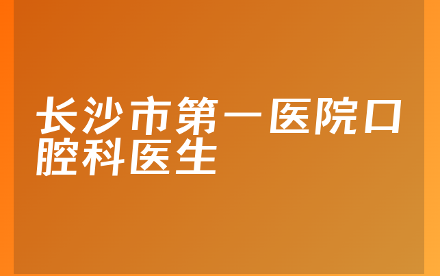 长沙市第一医院口腔科医生