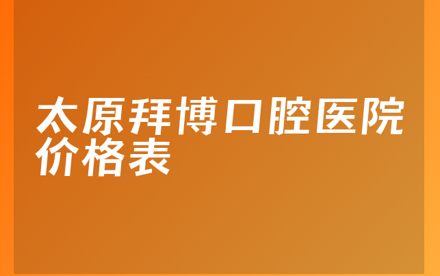 太原拜博口腔医院价格表