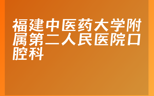 福建中医药大学附属第二人民医院口腔科