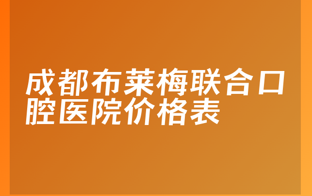 成都布莱梅联合口腔医院价格表