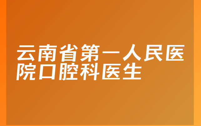 云南省第一人民医院口腔科医生