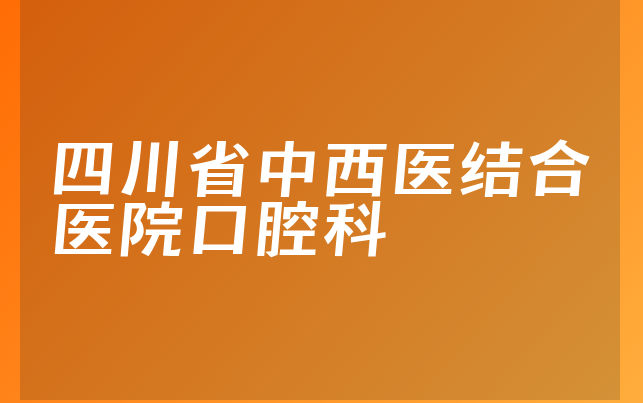 四川省中西医结合医院口腔科