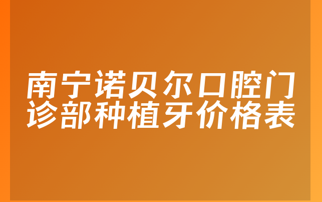 南宁诺贝尔口腔门诊部种植牙价格表