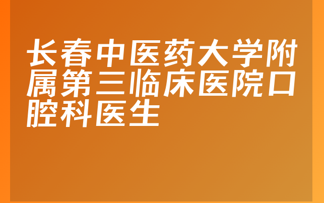 长春中医药大学附属第三临床医院口腔科医生