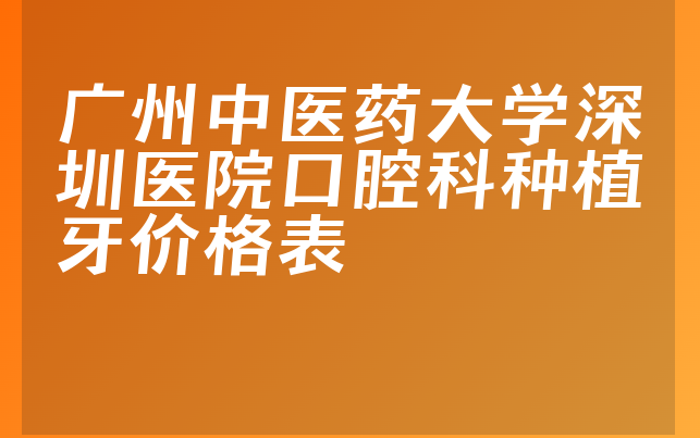 广州中医药大学深圳医院口腔科种植牙价格表